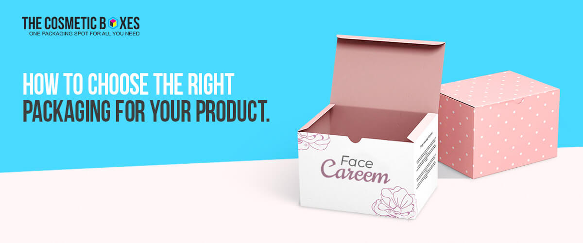 How to choose the right packaging for your products - The Cosmetic Boxes UK